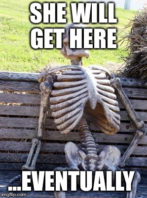 Waiting Skeleton Meme | SHE WILL GET HERE; ...EVENTUALLY | image tagged in memes,waiting skeleton | made w/ Imgflip meme maker