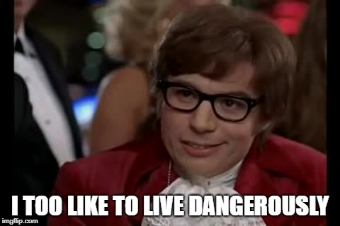 I Too Like To Live Dangerously Meme | I TOO LIKE TO LIVE DANGEROUSLY | image tagged in memes,i too like to live dangerously | made w/ Imgflip meme maker