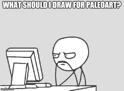 Computer Guy | WHAT SHOULD I DRAW FOR PALEOART? | image tagged in memes,computer guy | made w/ Imgflip meme maker