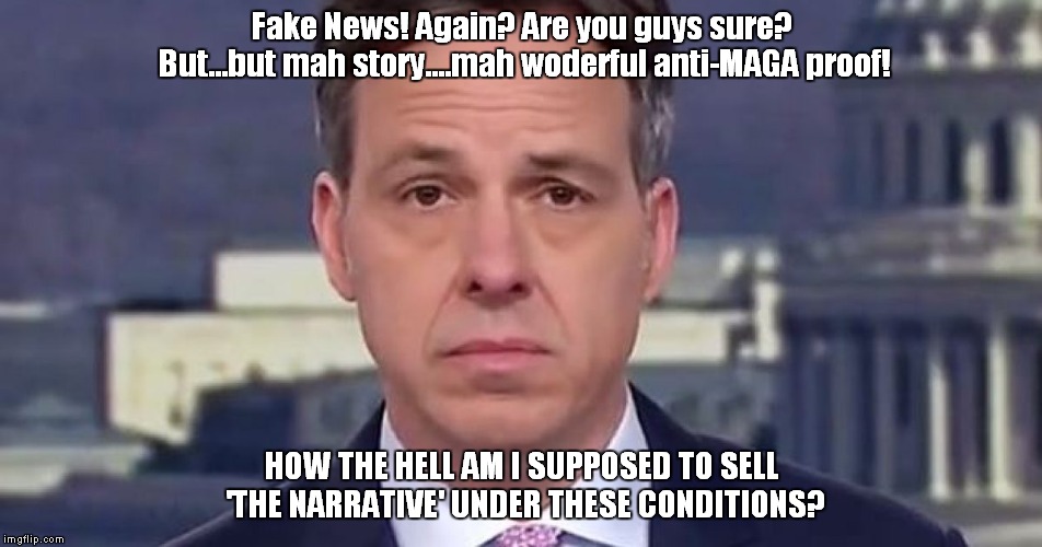 Tapper is ready for a raise. | Fake News! Again? Are you guys sure? But...but mah story....mah woderful anti-MAGA proof! HOW THE HELL AM I SUPPOSED TO SELL 'THE NARRATIVE' UNDER THESE CONDITIONS? | image tagged in cnn fake news | made w/ Imgflip meme maker