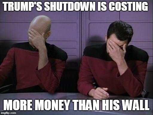 Double Facepalm | TRUMP'S SHUTDOWN IS COSTING MORE MONEY THAN HIS WALL | image tagged in double facepalm | made w/ Imgflip meme maker