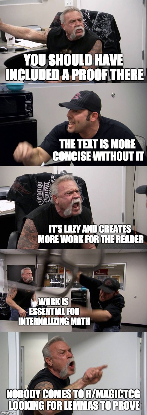 American Chopper Argument Meme | YOU SHOULD HAVE INCLUDED A PROOF THERE; THE TEXT IS MORE CONCISE WITHOUT IT; IT'S LAZY AND CREATES MORE WORK FOR THE READER; WORK IS ESSENTIAL FOR INTERNALIZING MATH; NOBODY COMES TO R/MAGICTCG LOOKING FOR LEMMAS TO PROVE | image tagged in memes,american chopper argument | made w/ Imgflip meme maker