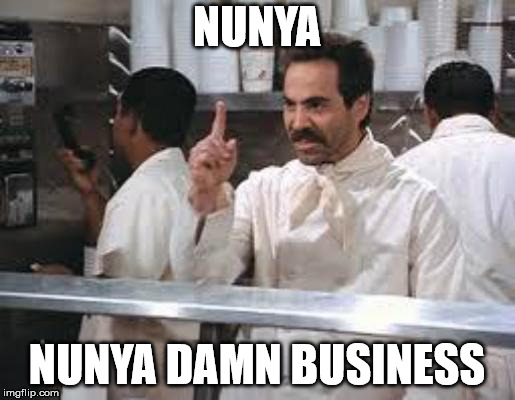No soup | NUNYA NUNYA DAMN BUSINESS | image tagged in no soup | made w/ Imgflip meme maker
