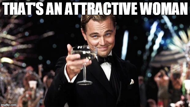 Gatsby toast  | THAT'S AN ATTRACTIVE WOMAN | image tagged in gatsby toast | made w/ Imgflip meme maker