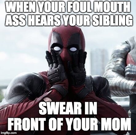 Deadpool Surprised | WHEN YOUR FOUL MOUTH ASS HEARS YOUR SIBLING; SWEAR IN FRONT OF YOUR MOM | image tagged in memes,deadpool surprised | made w/ Imgflip meme maker