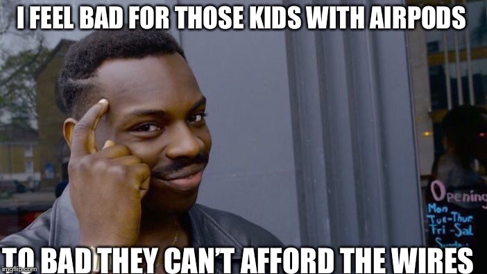 Roll Safe Think About It Meme | I FEEL BAD FOR THOSE KIDS WITH AIRPODS; TO BAD THEY CAN’T AFFORD THE WIRES | image tagged in memes,roll safe think about it | made w/ Imgflip meme maker