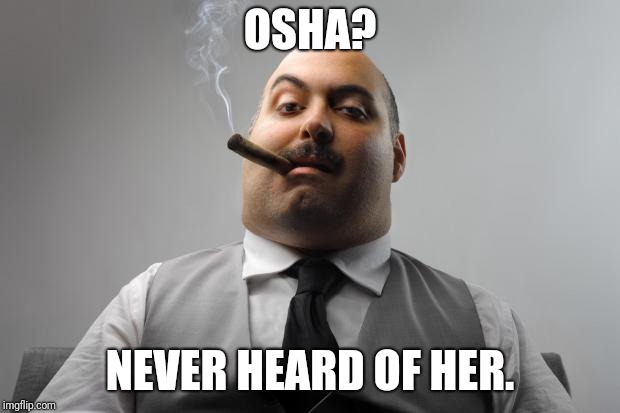 Occupational Safety and Health Administration, maybe? | OSHA? NEVER HEARD OF HER. | image tagged in memes,scumbag boss,osha,occupational safety and health administration | made w/ Imgflip meme maker