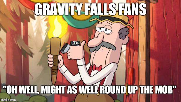 Gravity Falls Round Up The Mob | GRAVITY FALLS FANS; "OH WELL, MIGHT AS WELL ROUND UP THE MOB" | image tagged in gravity falls round up the mob | made w/ Imgflip meme maker