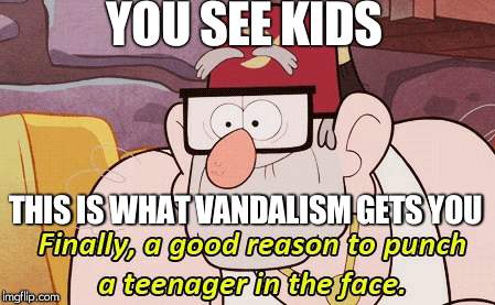 u see kids, follow grunkle stans words. | YOU SEE KIDS; THIS IS WHAT VANDALISM GETS YOU | image tagged in gravity falls,grunkle stan | made w/ Imgflip meme maker