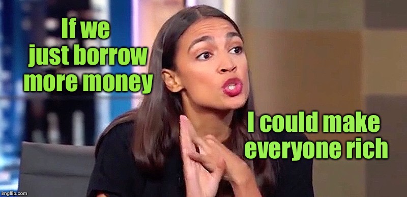 If she were any brighter she’d shine like the sun | If we just borrow more money; I could make everyone rich | image tagged in alexandria ocasio-cortez,borrow to wealth | made w/ Imgflip meme maker