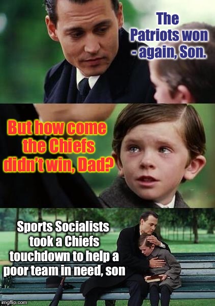 Ask Bernie Sanders - he understands | The Patriots won - again, Son. But how come the Chiefs didn’t win, Dad? Sports Socialists took a Chiefs touchdown to help a poor team in need, son | image tagged in finding neverland football,new england patriots,kansas city chiefs,touchdown,nfl referee,replay | made w/ Imgflip meme maker
