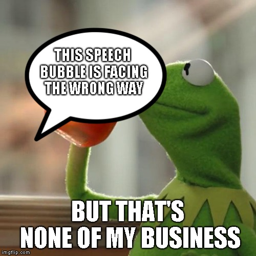 THIS SPEECH BUBBLE IS FACING THE WRONG WAY; BUT THAT'S NONE OF MY BUSINESS | image tagged in but thats none of my business,memes | made w/ Imgflip meme maker