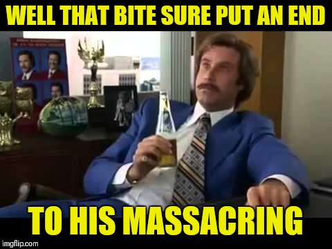 Well That Escalated Quickly Meme | WELL THAT BITE SURE PUT AN END TO HIS MASSACRING | image tagged in memes,well that escalated quickly | made w/ Imgflip meme maker