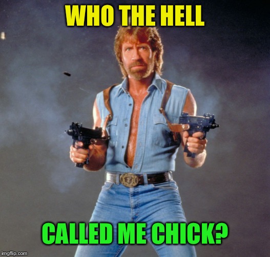 Chuck Norris Guns Meme | WHO THE HELL CALLED ME CHICK? | image tagged in memes,chuck norris guns,chuck norris | made w/ Imgflip meme maker