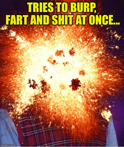 TRIES TO BURP, FART AND SHIT AT ONCE... | made w/ Imgflip meme maker