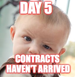 Skeptical Baby Meme | DAY 5; CONTRACTS HAVEN'T ARRIVED | image tagged in memes,skeptical baby | made w/ Imgflip meme maker