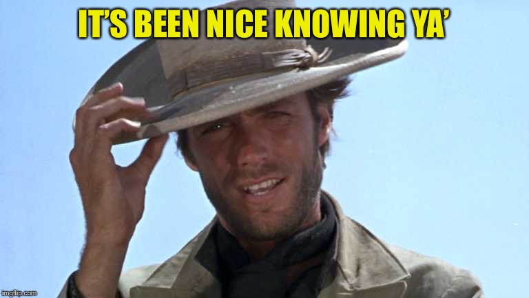 Cowboy Tipping Hat | IT’S BEEN NICE KNOWING YA’ | image tagged in cowboy tipping hat | made w/ Imgflip meme maker