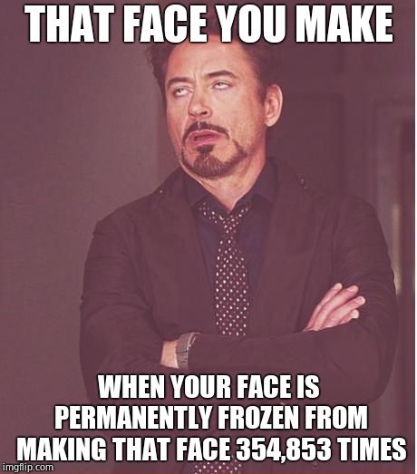 Face You Make Robert Downey Jr Meme | THAT FACE YOU MAKE WHEN YOUR FACE IS PERMANENTLY FROZEN FROM MAKING THAT FACE 354,853 TIMES | image tagged in memes,face you make robert downey jr | made w/ Imgflip meme maker