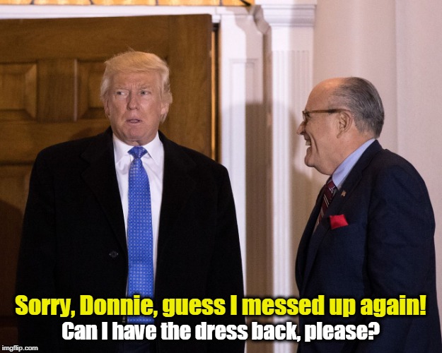 Sorry, Donnie, guess I messed up again! Can I have the dress back, please? | image tagged in trump,giuliani | made w/ Imgflip meme maker