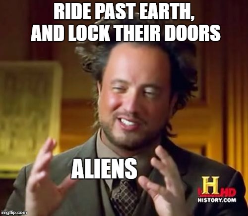 Ancient Aliens | RIDE PAST EARTH, AND LOCK THEIR DOORS; ALIENS | image tagged in memes,ancient aliens,random,earth,aliens | made w/ Imgflip meme maker
