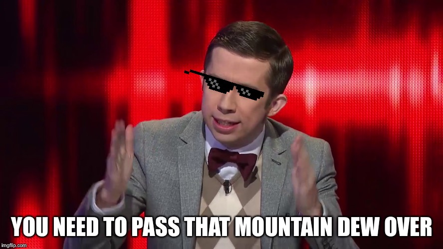 Super nerd the chase Australia | YOU NEED TO PASS THAT MOUNTAIN DEW OVER | image tagged in super nerd the chase australia | made w/ Imgflip meme maker
