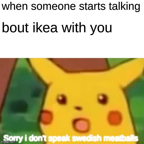 Surprised Pikachu | when someone starts talking; bout ikea with you; Sorry i don't speak swedish meatballs | image tagged in memes,surprised pikachu | made w/ Imgflip meme maker