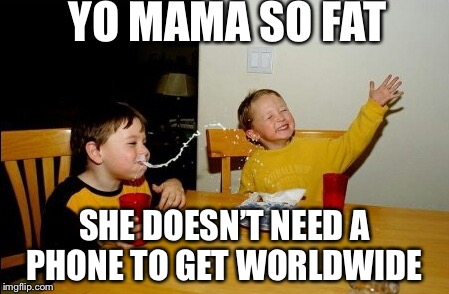 Yo Mamas So Fat | YO MAMA SO FAT; SHE DOESN’T NEED A PHONE TO GET WORLDWIDE | image tagged in memes,yo mamas so fat | made w/ Imgflip meme maker