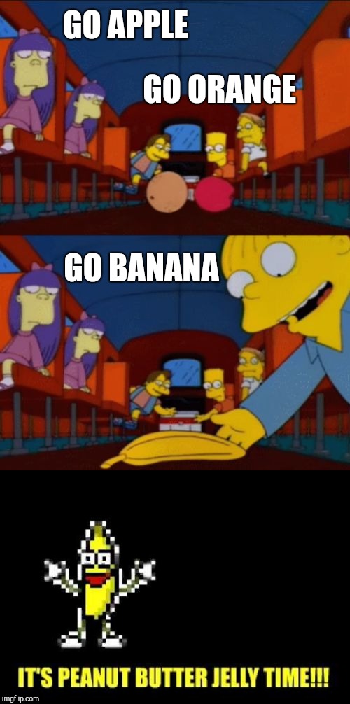 Go Banana, cus it's peanut butter jelly time! | GO APPLE; GO ORANGE; GO BANANA | image tagged in go apple go orange go banana simpsons,simpsons,the simpsons,it's peanut butter jelly time,peanut butter jelly time | made w/ Imgflip meme maker