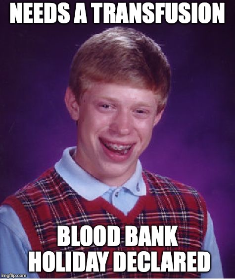 Bad Luck Brian Meme | NEEDS A TRANSFUSION BLOOD BANK HOLIDAY DECLARED | image tagged in memes,bad luck brian | made w/ Imgflip meme maker