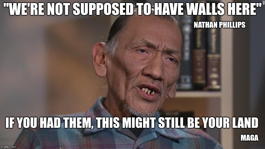 "WE'RE NOT SUPPOSED TO HAVE WALLS HERE"; NATHAN PHILLIPS; IF YOU HAD THEM, THIS MIGHT STILL BE YOUR LAND; MAGA | image tagged in nathaniel alan phillips | made w/ Imgflip meme maker