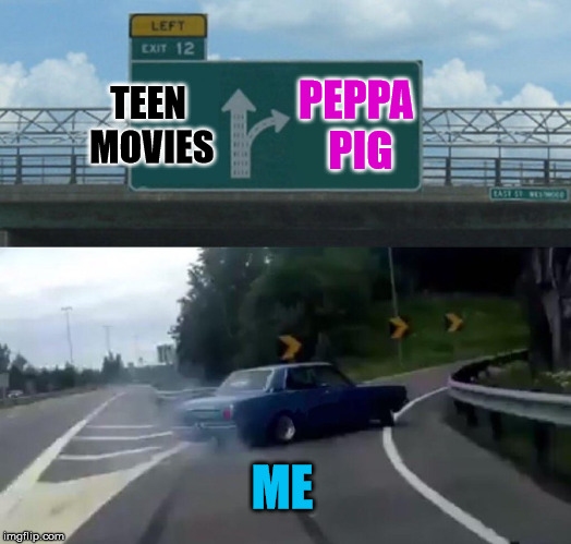 Left Exit 12 Off Ramp | TEEN MOVIES; PEPPA PIG; ME | image tagged in memes,left exit 12 off ramp | made w/ Imgflip meme maker