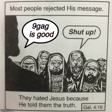 They hated jesus because he told them the truth | 9gag is good | image tagged in they hated jesus because he told them the truth | made w/ Imgflip meme maker