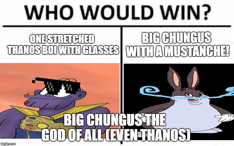 The great lord of all BIG CHUNGUS! | ONE STRETCHED THANOS BOI WITH GLASSES; BIG CHUNGUS WITH A MUSTANCHE! BIG CHUNGUS THE GOD OF ALL (EVEN THANOS) | image tagged in lol so funny,xd,lmao | made w/ Imgflip meme maker
