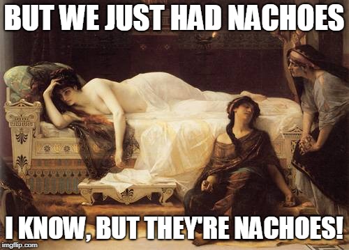 BUT WE JUST HAD NACHOES I KNOW, BUT THEY'RE NACHOES! | made w/ Imgflip meme maker