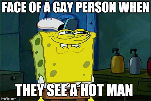 Don't You Squidward | FACE OF A GAY PERSON WHEN; THEY SEE A HOT MAN | image tagged in memes,dont you squidward | made w/ Imgflip meme maker