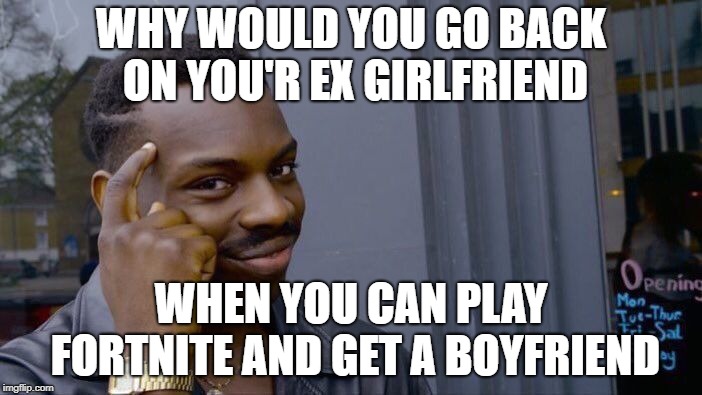 Roll Safe Think About It | WHY WOULD YOU GO BACK ON YOU'R EX GIRLFRIEND; WHEN YOU CAN PLAY FORTNITE AND GET A BOYFRIEND | image tagged in memes,roll safe think about it | made w/ Imgflip meme maker