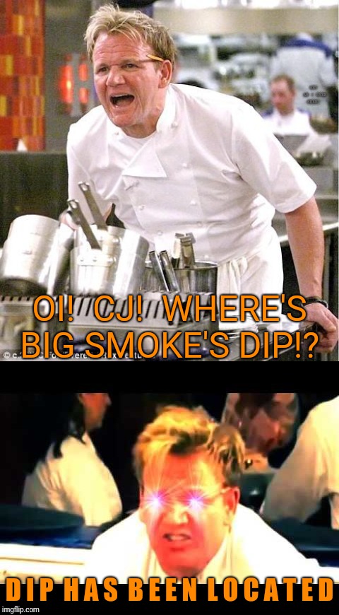 Where's Big Smoke's dip?  | WHY AM I EVEN HERE? OI!  CJ!  WHERE'S BIG SMOKE'S DIP!? D I P  H A S  B E E N  L O C A T E D | image tagged in memes,chef gordon ramsay,where's the lamb sauce,gta,big smoke | made w/ Imgflip meme maker