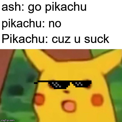 Surprised Pikachu | ash: go pikachu; pikachu: no; Pikachu: cuz u suck | image tagged in memes,surprised pikachu | made w/ Imgflip meme maker