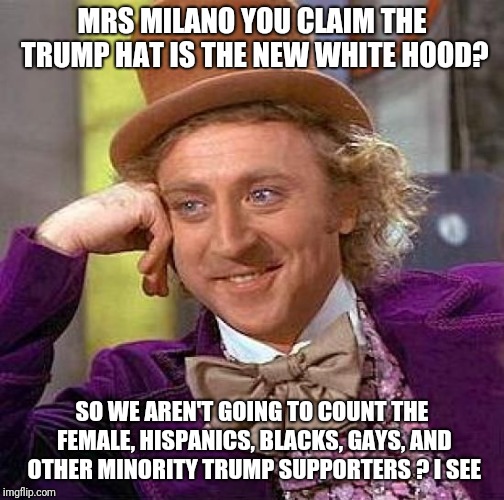 Creepy Condescending Wonka | MRS MILANO YOU CLAIM THE TRUMP HAT IS THE NEW WHITE HOOD? SO WE AREN'T GOING TO COUNT THE FEMALE, HISPANICS, BLACKS, GAYS, AND OTHER MINORITY TRUMP SUPPORTERS ? I SEE | image tagged in memes,creepy condescending wonka | made w/ Imgflip meme maker