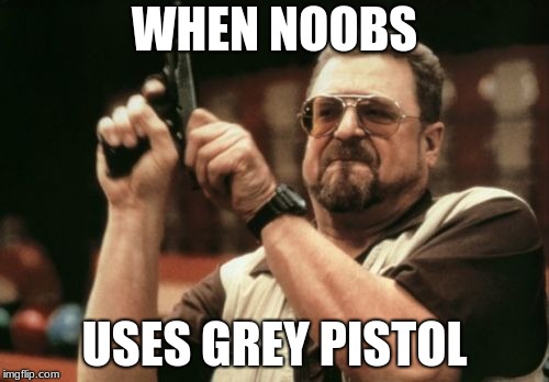 Am I The Only One Around Here Meme | WHEN NOOBS; USES GREY PISTOL | image tagged in memes,am i the only one around here | made w/ Imgflip meme maker