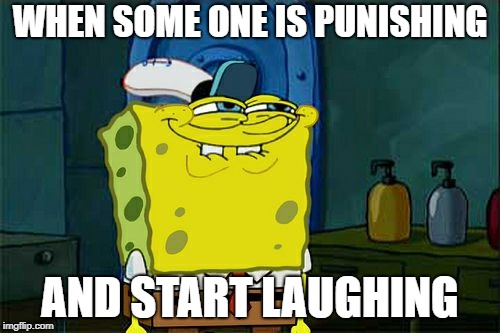 Don't You Squidward | WHEN SOME ONE IS PUNISHING; AND START LAUGHING | image tagged in memes,dont you squidward | made w/ Imgflip meme maker