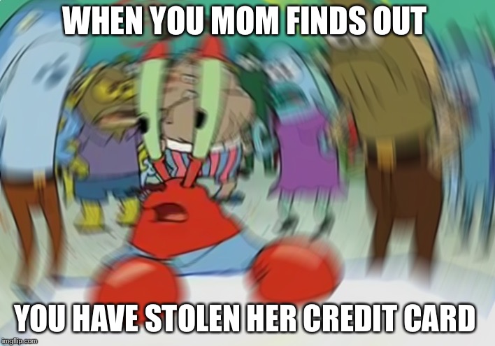 Mr Krabs Blur Meme | WHEN YOU MOM FINDS OUT; YOU HAVE STOLEN HER CREDIT CARD | image tagged in memes,mr krabs blur meme | made w/ Imgflip meme maker