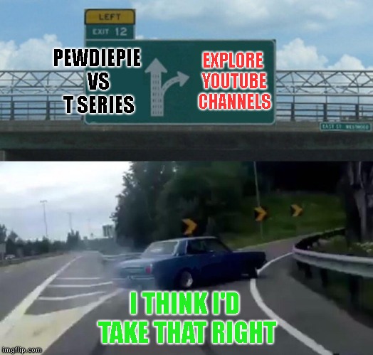 Same Bro, Same | PEWDIEPIE VS T SERIES; EXPLORE YOUTUBE CHANNELS; I THINK I'D TAKE THAT RIGHT | image tagged in memes,left exit 12 off ramp | made w/ Imgflip meme maker