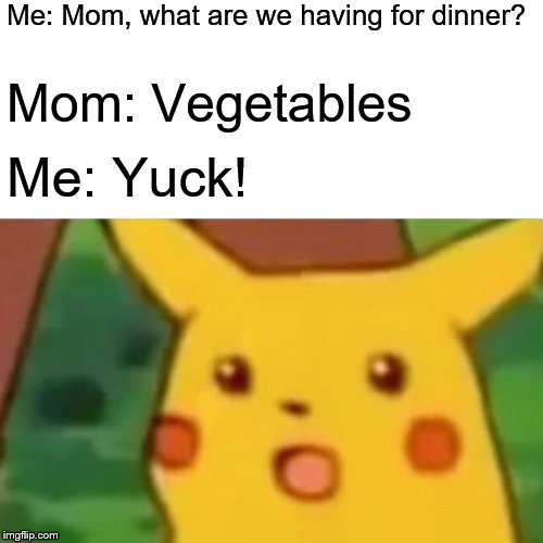 Surprised Pikachu | Me: Mom, what are we having for dinner? Mom: Vegetables; Me: Yuck! | image tagged in memes,surprised pikachu | made w/ Imgflip meme maker