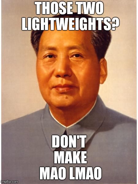 chairman mao | THOSE TWO LIGHTWEIGHTS? DON'T MAKE MAO LMAO | image tagged in chairman mao | made w/ Imgflip meme maker
