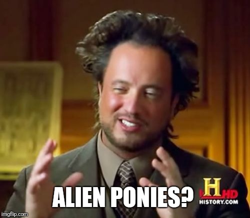 Ancient Aliens Meme | ALIEN PONIES? | image tagged in memes,ancient aliens | made w/ Imgflip meme maker