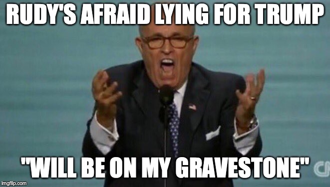 Poor lying Rudy | RUDY'S AFRAID LYING FOR TRUMP; "WILL BE ON MY GRAVESTONE" | image tagged in loud rudy giuliani | made w/ Imgflip meme maker