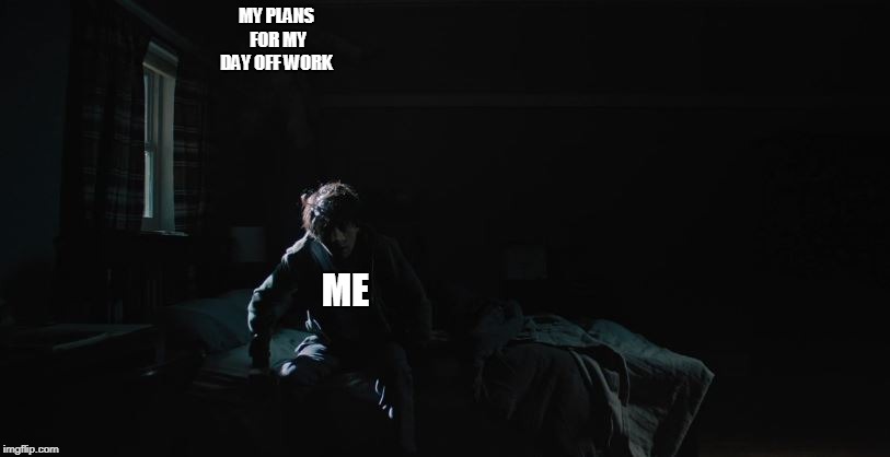 MY PLANS FOR MY DAY OFF WORK; ME | image tagged in hereditary,horror,memes,day off work | made w/ Imgflip meme maker
