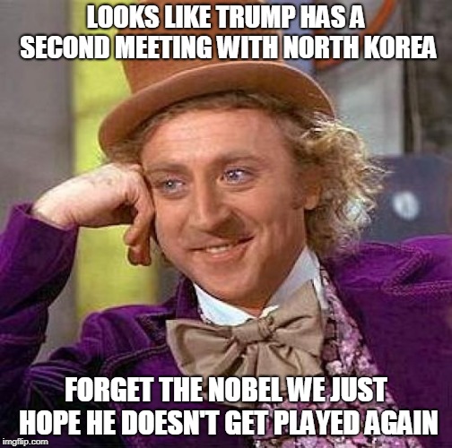 Creepy Condescending Wonka Meme | LOOKS LIKE TRUMP HAS A SECOND MEETING WITH NORTH KOREA; FORGET THE NOBEL WE JUST HOPE HE DOESN'T GET PLAYED AGAIN | image tagged in memes,creepy condescending wonka | made w/ Imgflip meme maker