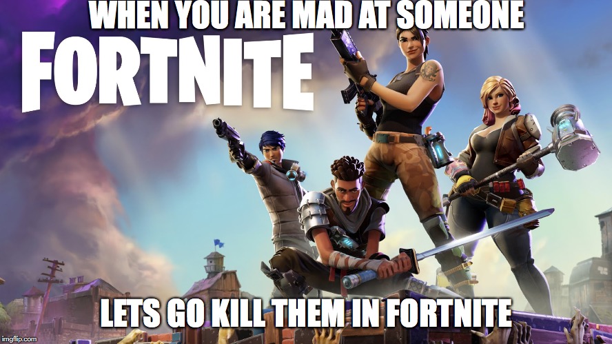 Fortnite | WHEN YOU ARE MAD AT SOMEONE; LETS GO KILL THEM IN FORTNITE | image tagged in fortnite | made w/ Imgflip meme maker